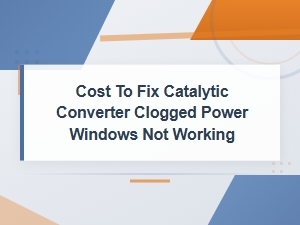 Catalytic Converter Clogged Power Windows Not Working Repair Cost Guide