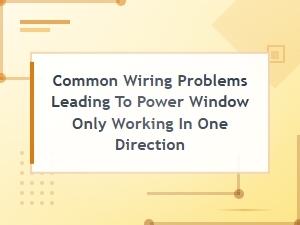 Common Wiring Problems Leading to Power Window Only Working in One Direction