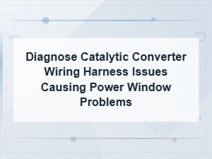Diagnose Wiring Harness Issues: Catalytic Converter & Power Window Problems